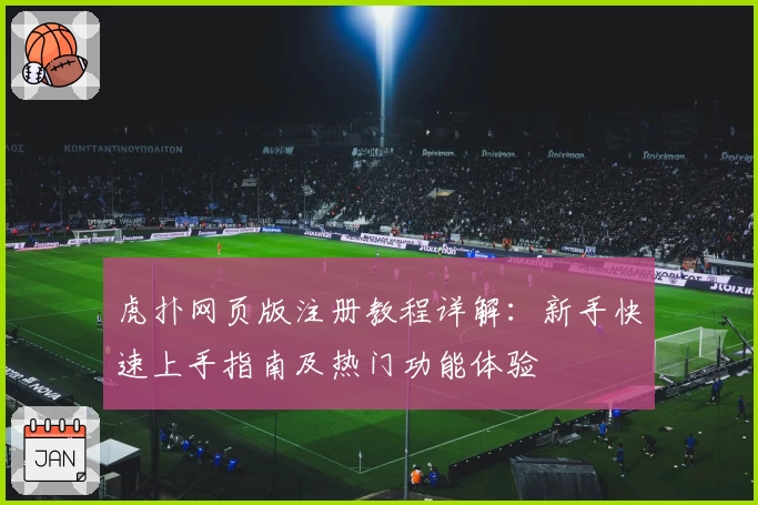虎扑网页版注册教程详解：新手快速上手指南及热门功能体验