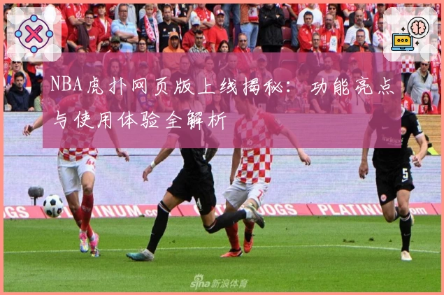 NBA虎扑网页版上线揭秘：功能亮点与使用体验全解析