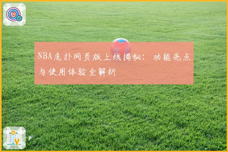NBA虎扑网页版上线揭秘：功能亮点与使用体验全解析