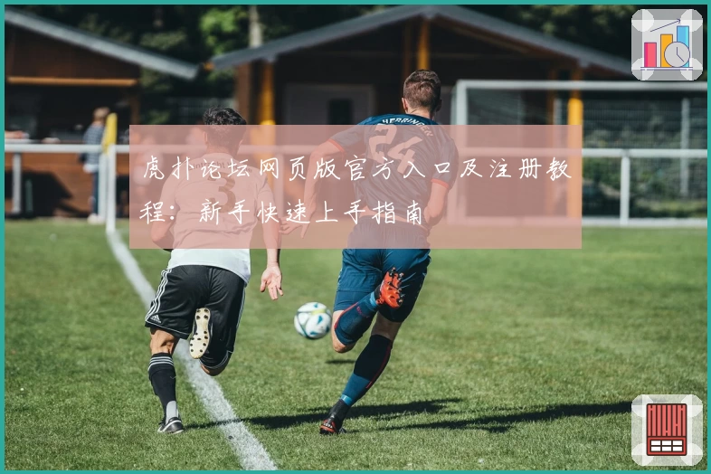 虎扑论坛网页版官方入口及注册教程：新手快速上手指南