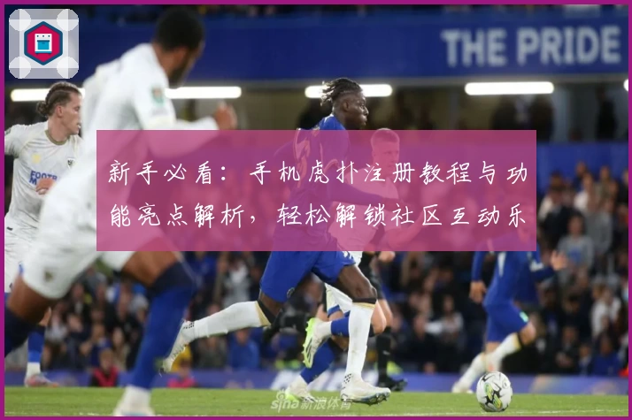 新手必看：手机虎扑注册教程与功能亮点解析，轻松解锁社区互动乐趣