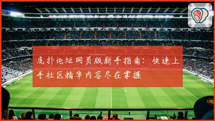 虎扑论坛网页版新手指南：快速上手社区精华内容尽在掌握
