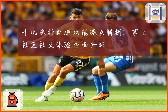 手机虎扑新版功能亮点解析：掌上社区社交体验全面升级