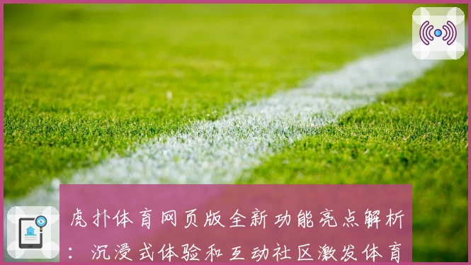 虎扑体育网页版全新功能亮点解析：沉浸式体验和互动社区激发体育热情