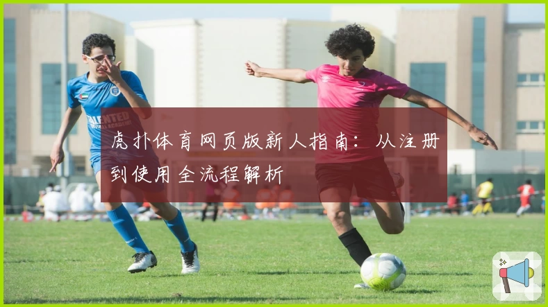 虎扑体育网页版新人指南：从注册到使用全流程解析