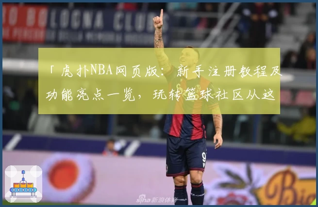 「虎扑NBA网页版：新手注册教程及功能亮点一览，玩转篮球社区从这里开始」