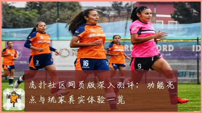 虎扑社区网页版深入测评：功能亮点与玩家真实体验一览