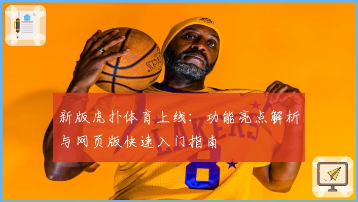新版虎扑体育上线:功能亮点解析与网页版快速入门指南