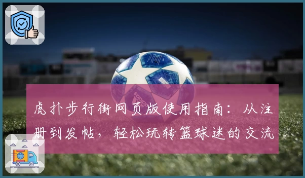 虎扑步行街网页版使用指南：从注册到发帖，轻松玩转篮球迷的交流圣地