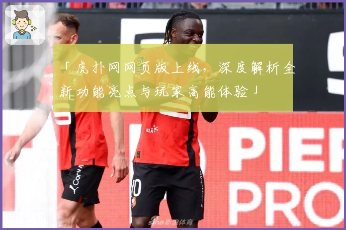 「虎扑网网页版上线，深度解析全新功能亮点与玩家高能体验」