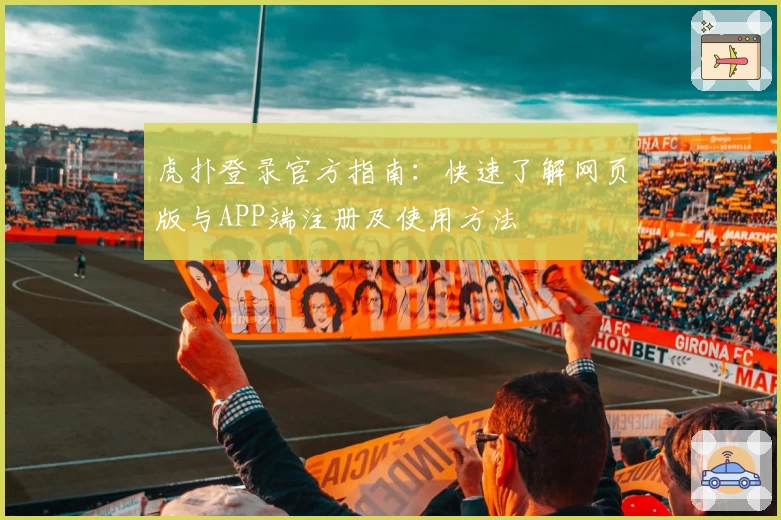 虎扑登录官方指南：快速了解网页版与APP端注册及使用方法