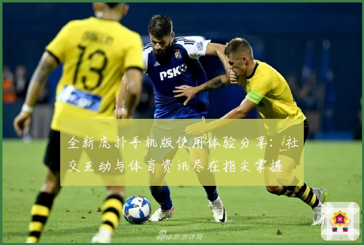 全新虎扑手机版使用体验分享：社交互动与体育资讯尽在指尖掌握