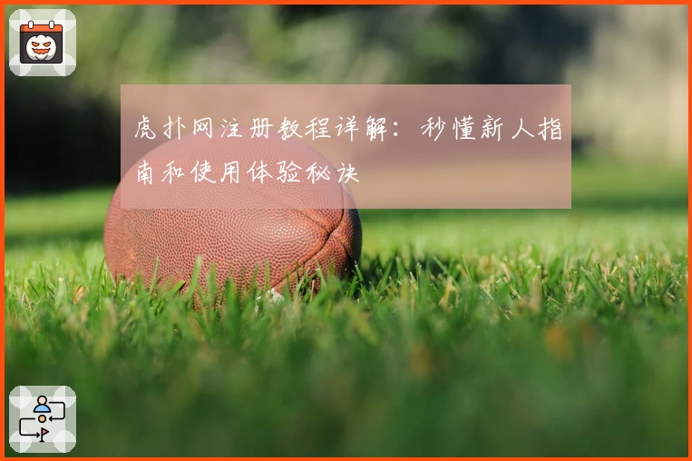 虎扑网注册教程详解：秒懂新人指南和使用体验秘诀