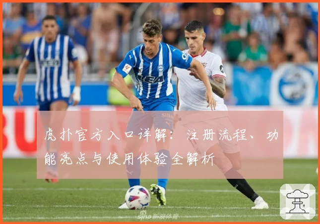 虎扑官方入口详解：注册流程、功能亮点与使用体验全解析