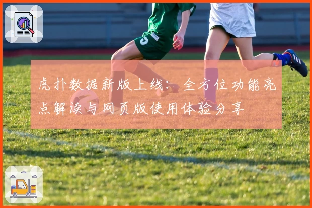 虎扑数据新版上线：全方位功能亮点解读与网页版使用体验分享