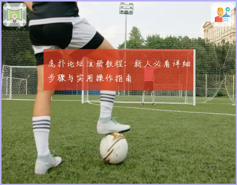 虎扑论坛注册教程:新人必看详细步骤与实用操作指南