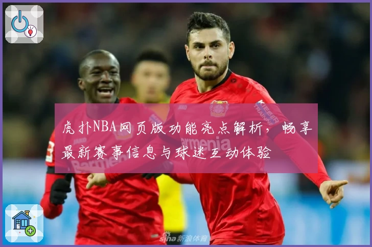 虎扑NBA网页版功能亮点解析，畅享最新赛事信息与球迷互动体验