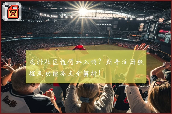 虎扑社区值得加入吗？新手注册教程及功能亮点全解析！