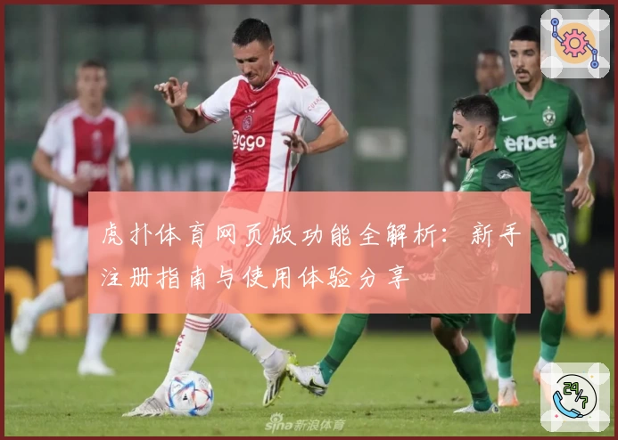 虎扑体育网页版功能全解析：新手注册指南与使用体验分享