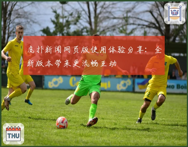 虎扑新闻网页版使用体验分享：全新版本带来更流畅互动