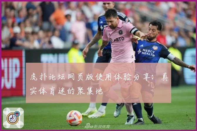 虎扑论坛网页版使用体验分享：真实体育迷的聚集地