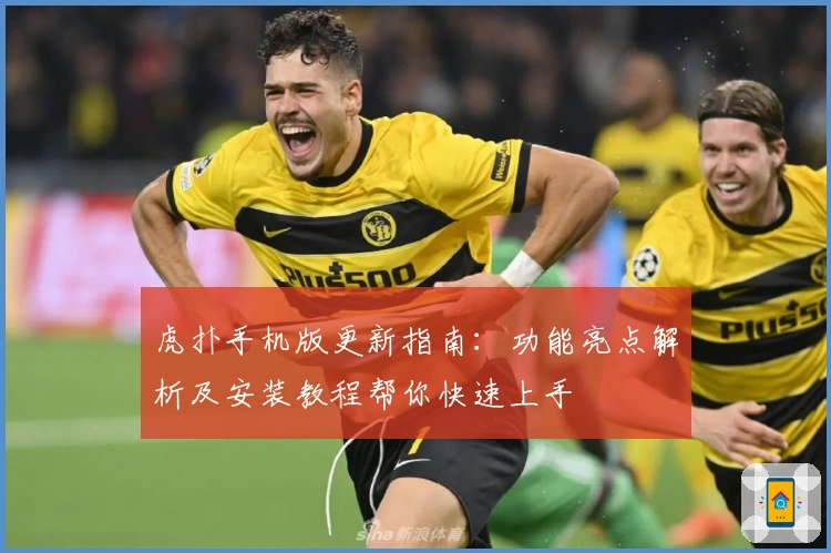 虎扑手机版更新指南：功能亮点解析及安装教程帮你快速上手