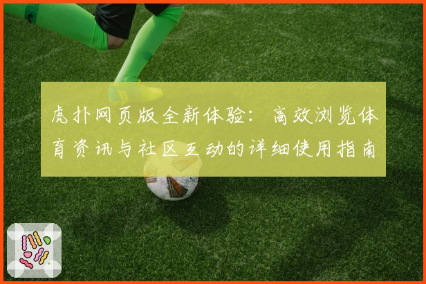 虎扑网页版全新体验：高效浏览体育资讯与社区互动的详细使用指南