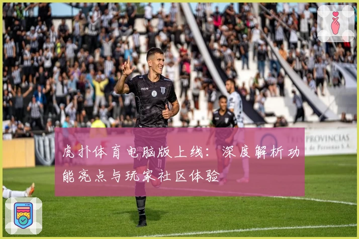 虎扑体育电脑版上线：深度解析功能亮点与玩家社区体验