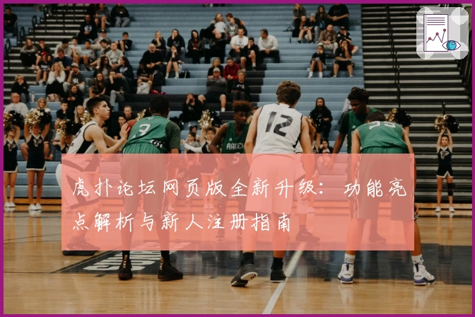 虎扑论坛网页版全新升级：功能亮点解析与新人注册指南