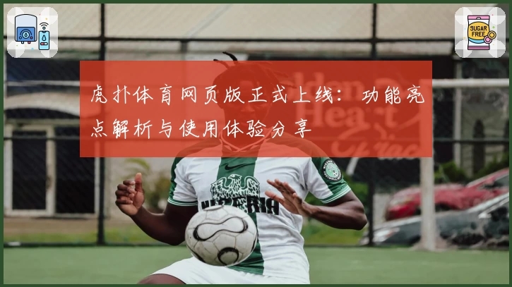 虎扑体育网页版正式上线:功能亮点解析与使用体验分享