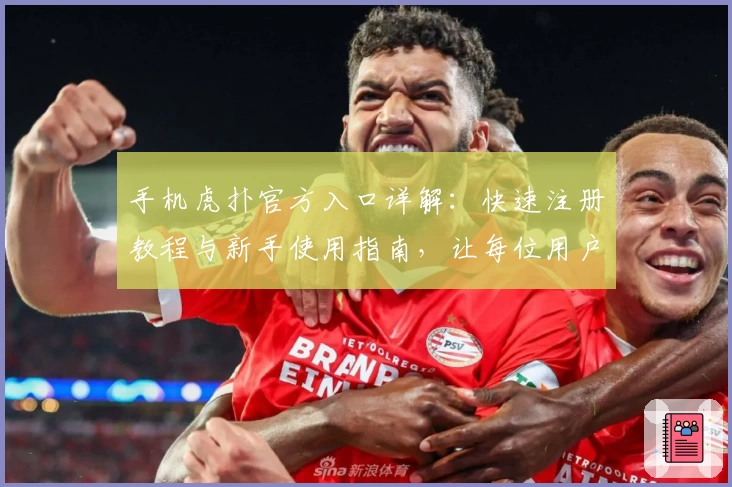 手机虎扑官方入口详解：快速注册教程与新手使用指南，让每位用户畅享专业体育社区体验