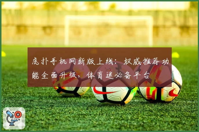 虎扑手机网新版上线：权威推荐功能全面升级，体育迷必备平台