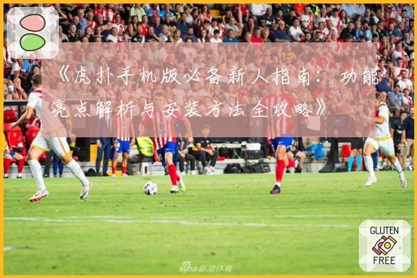 《虎扑手机版必备新人指南：功能亮点解析与安装方法全攻略》