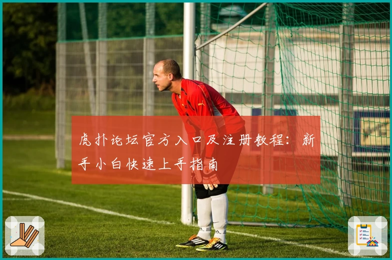 虎扑论坛官方入口及注册教程：新手小白快速上手指南